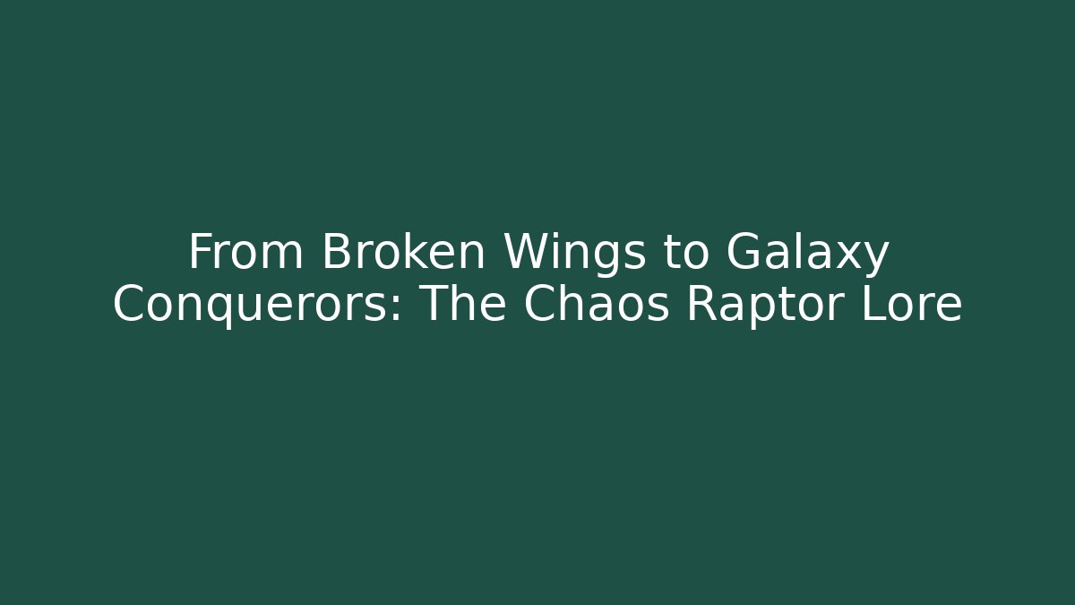 From Broken Wings to Galaxy Conquerors: The Chaos Raptor Lore