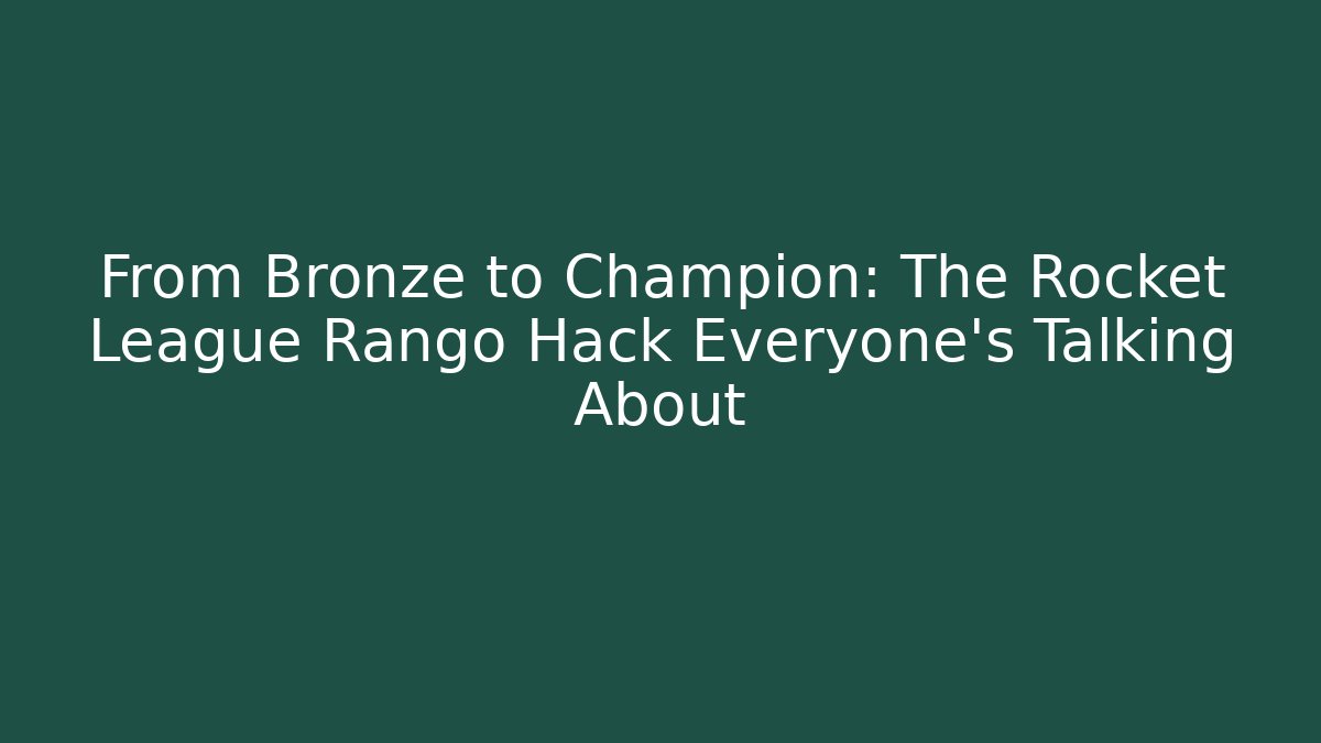 From Bronze to Champion: The Rocket League Rango Hack Everyone's Talking About