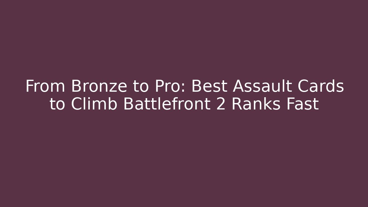 From Bronze to Pro: Best Assault Cards to Climb Battlefront 2 Ranks Fast