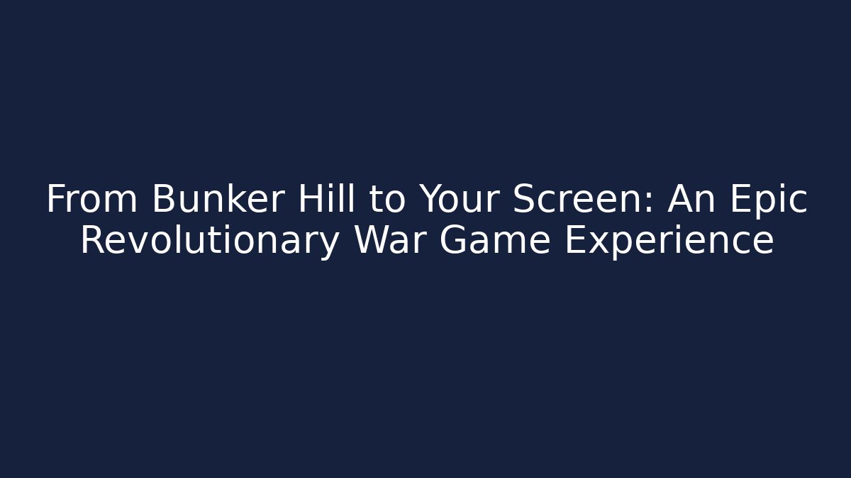 From Bunker Hill to Your Screen: An Epic Revolutionary War Game Experience