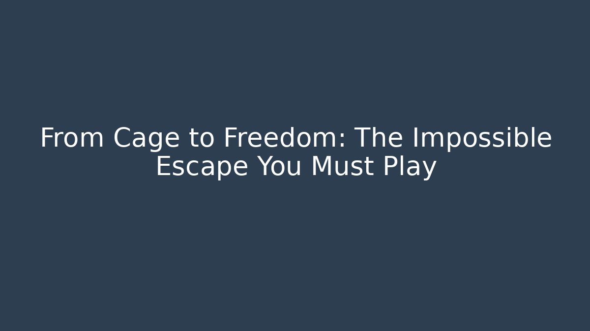 From Cage to Freedom: The Impossible Escape You Must Play