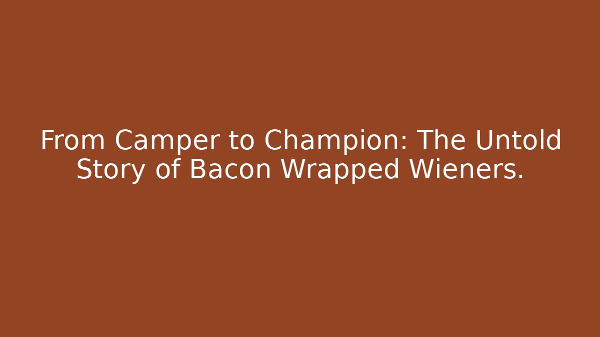 From Camper to Champion: The Untold Story of Bacon Wrapped Wieners.