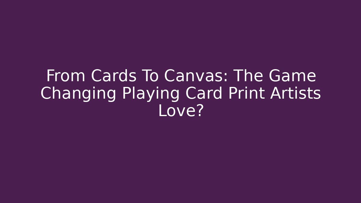 From Cards To Canvas: The Game Changing Playing Card Print Artists Love?