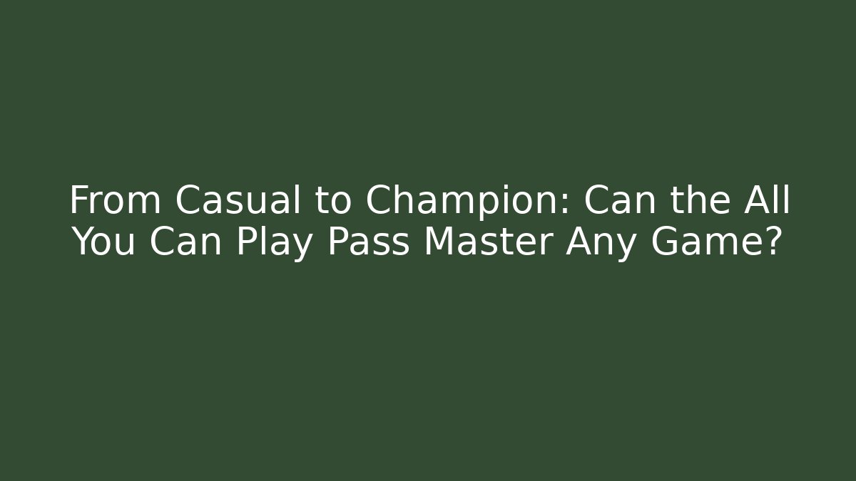 From Casual to Champion: Can the All You Can Play Pass Master Any Game? - The Family Holidays