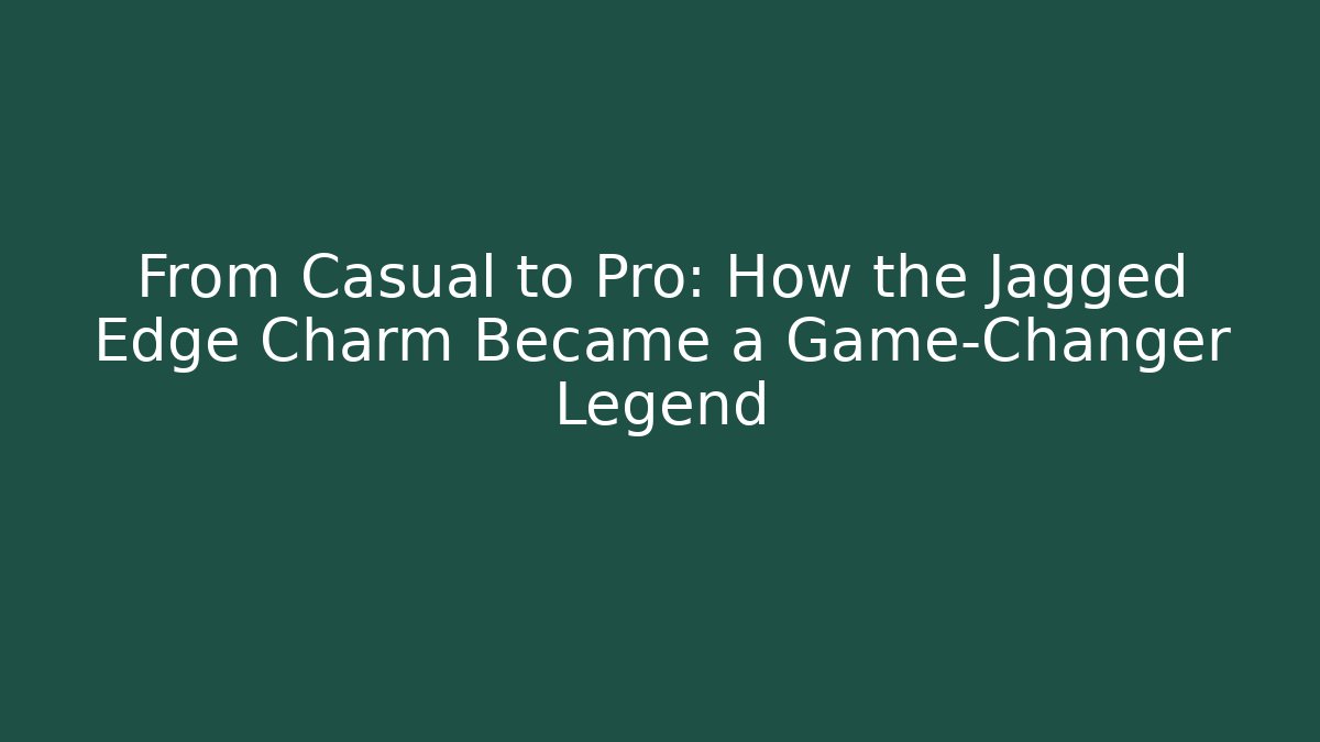 From Casual to Pro: How the Jagged Edge Charm Became a Game-Changer Legend