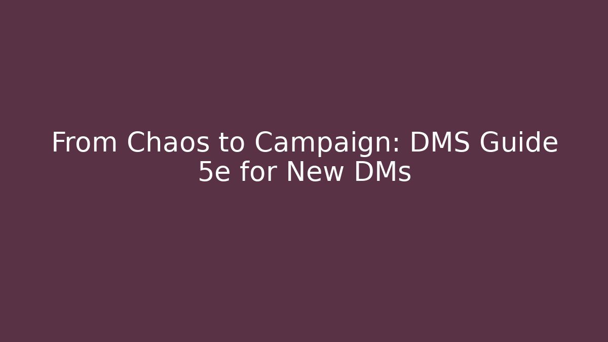 From Chaos to Campaign: DMS Guide 5e for New DMs