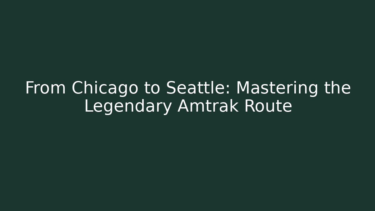 From Chicago to Seattle: Mastering the Legendary Amtrak Route - The Family Holidays