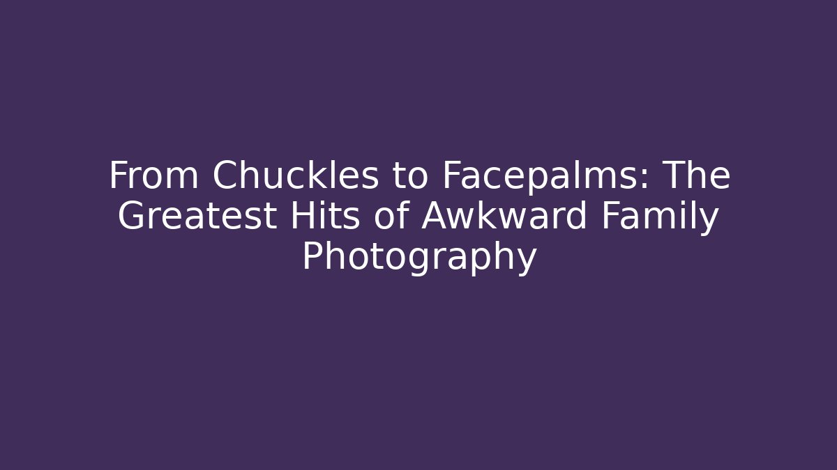 From Chuckles to Facepalms: The Greatest Hits of Awkward Family Photography