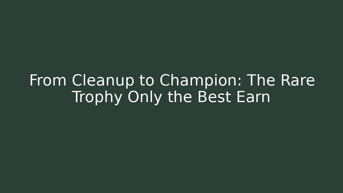 From Cleanup to Champion: The Rare Trophy Only the Best Earn