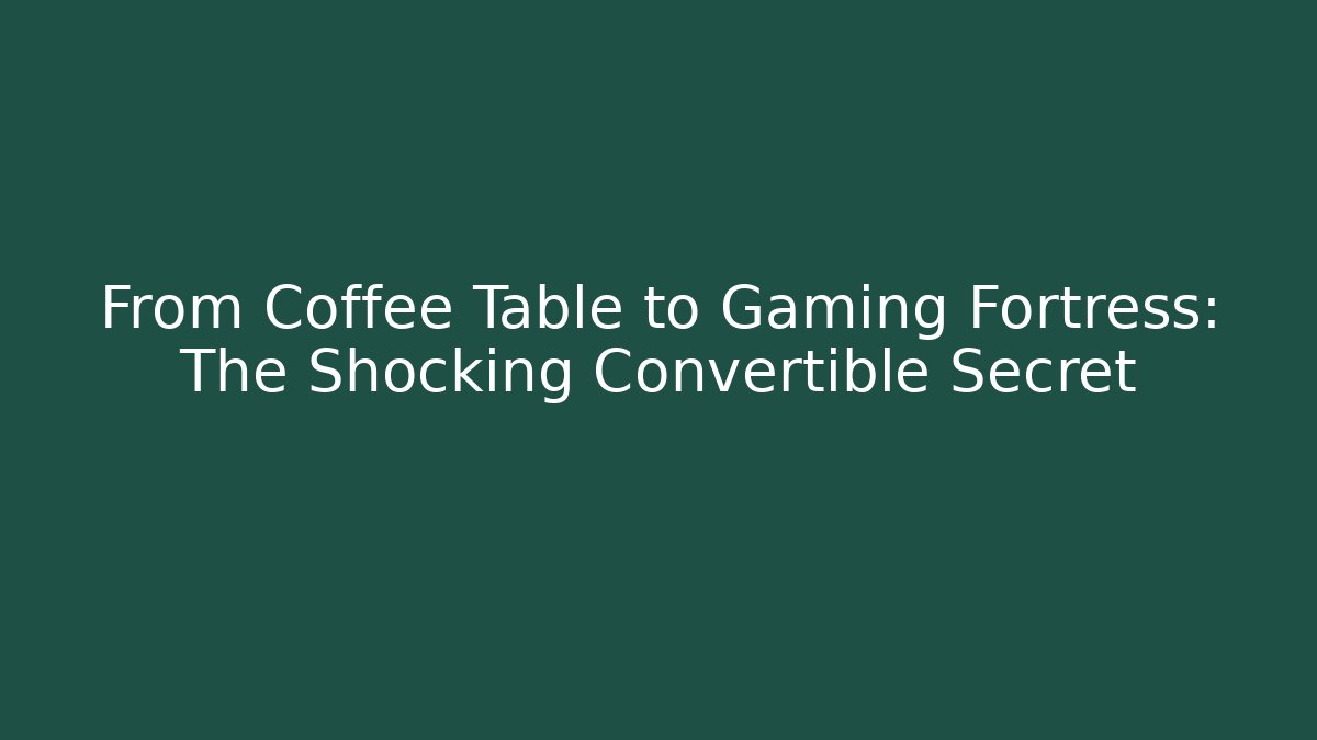 From Coffee Table to Gaming Fortress: The Shocking Convertible Secret