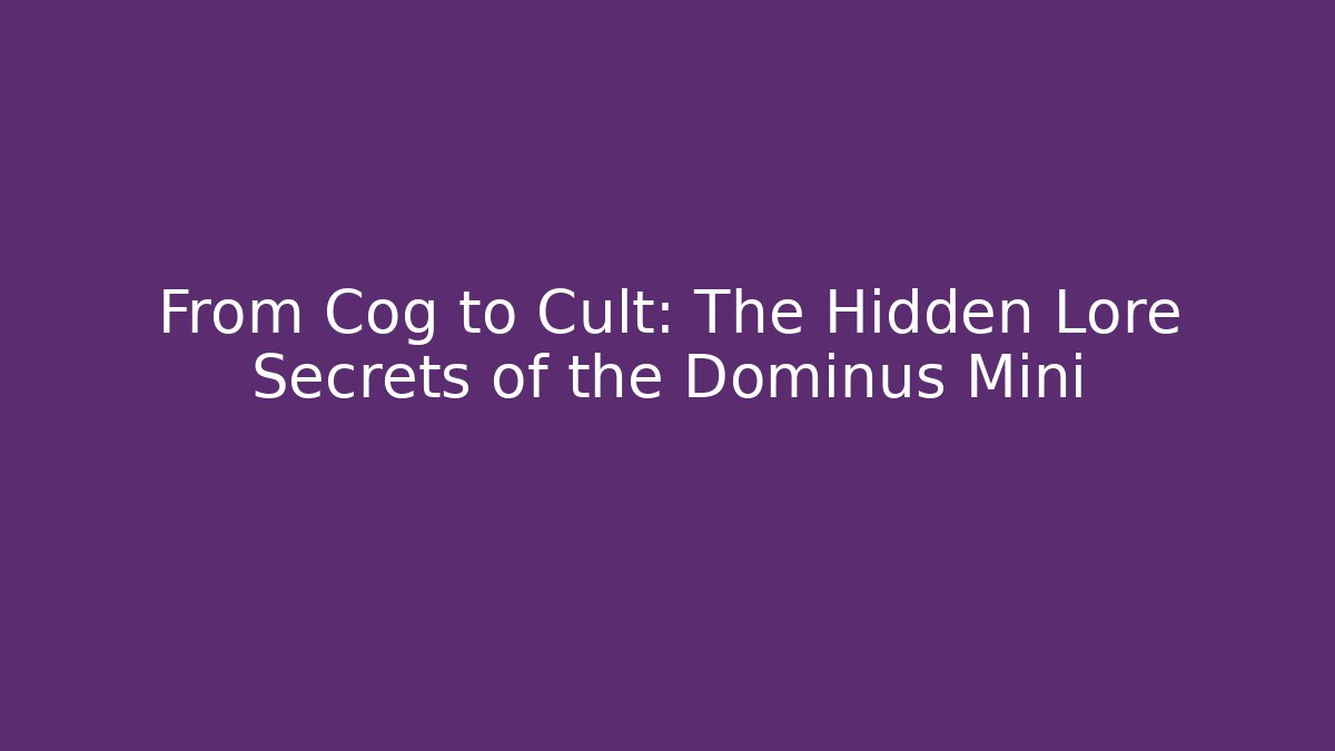 From Cog to Cult: The Hidden Lore Secrets of the Dominus Mini