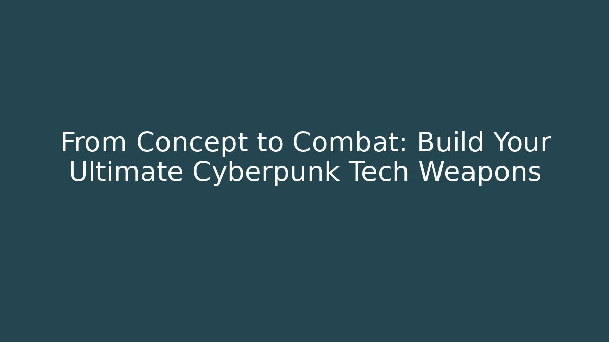 From Concept to Combat: Build Your Ultimate Cyberpunk Tech Weapons