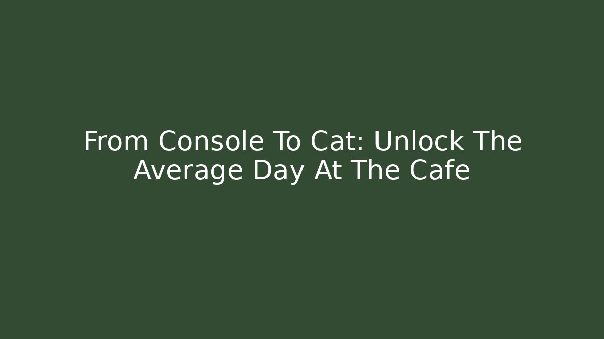From Console To Cat: Unlock The Average Day At The Cafe