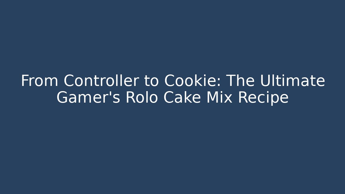 From Controller to Cookie: The Ultimate Gamer's Rolo Cake Mix Recipe