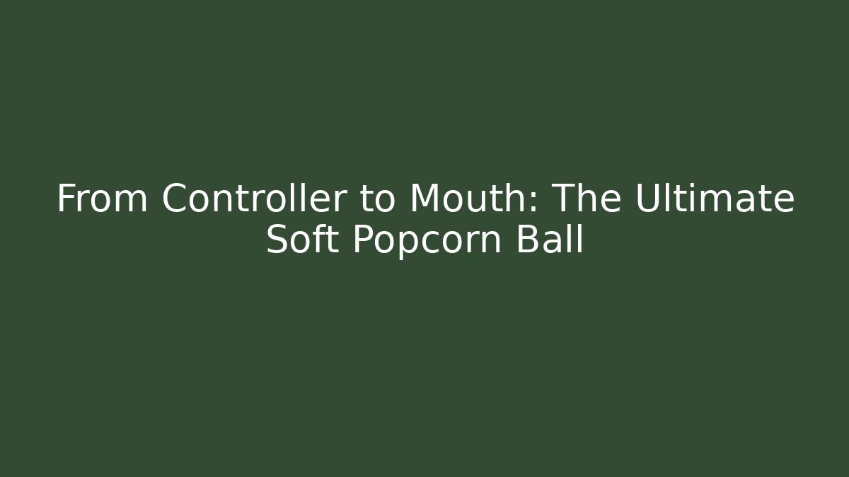 From Controller to Mouth: The Ultimate Soft Popcorn Ball