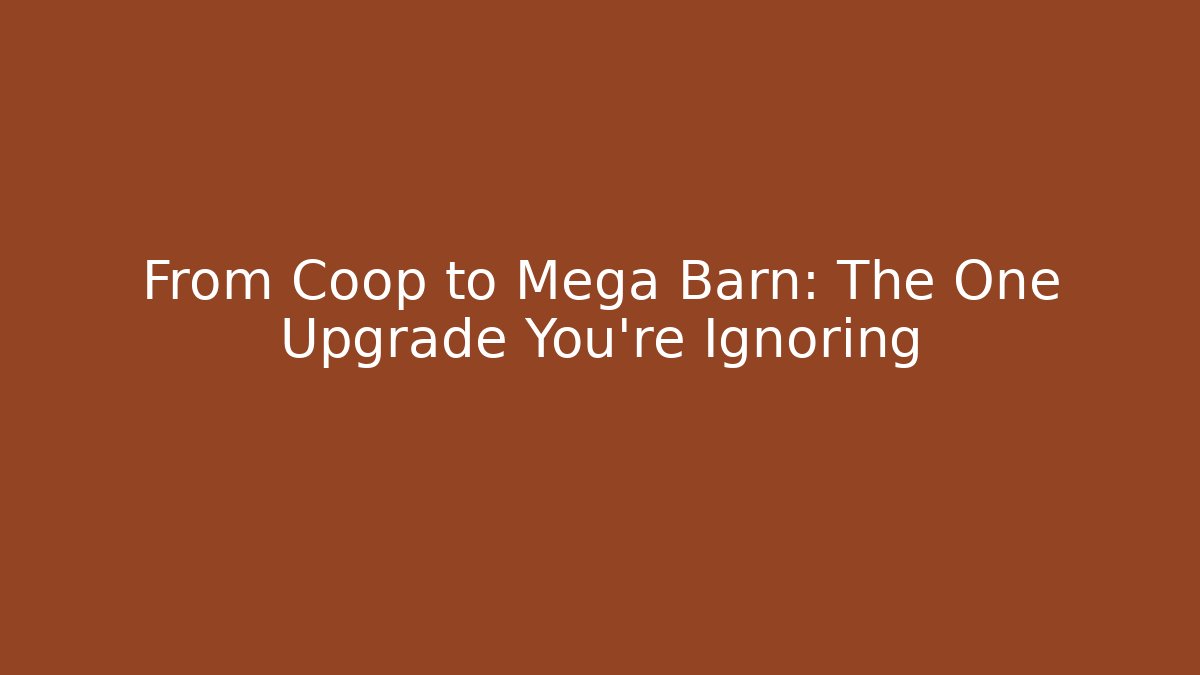 From Coop to Mega Barn: The One Upgrade You’re Ignoring