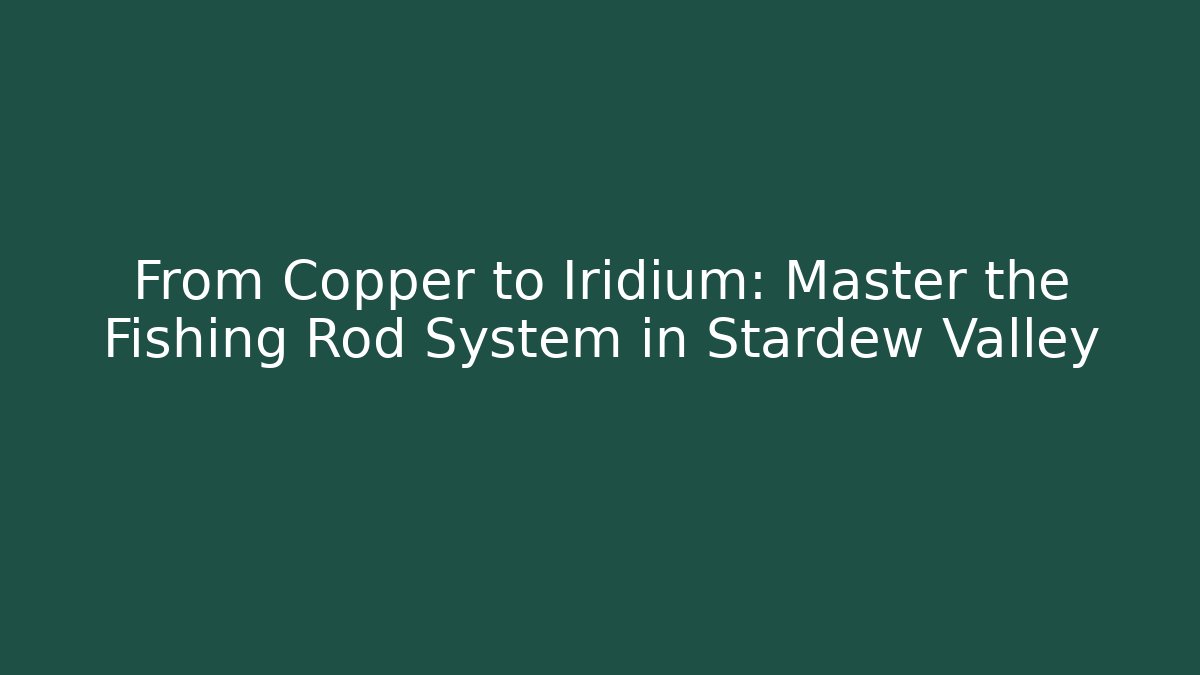 From Copper to Iridium: Master the Fishing Rod System in Stardew Valley
