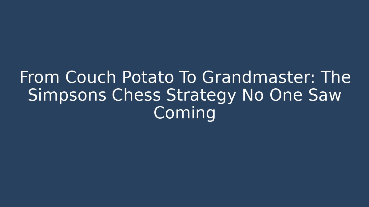 From Couch Potato To Grandmaster: The Simpsons Chess Strategy No One Saw Coming - The Family Holidays