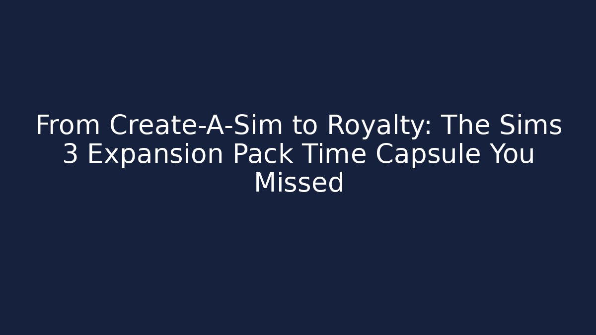 From Create-A-Sim to Royalty: The Sims 3 Expansion Pack Time Capsule You Missed