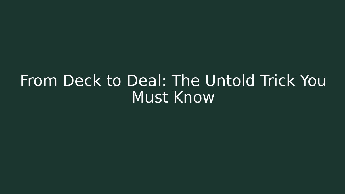From Deck to Deal: The Untold Trick You Must Know
