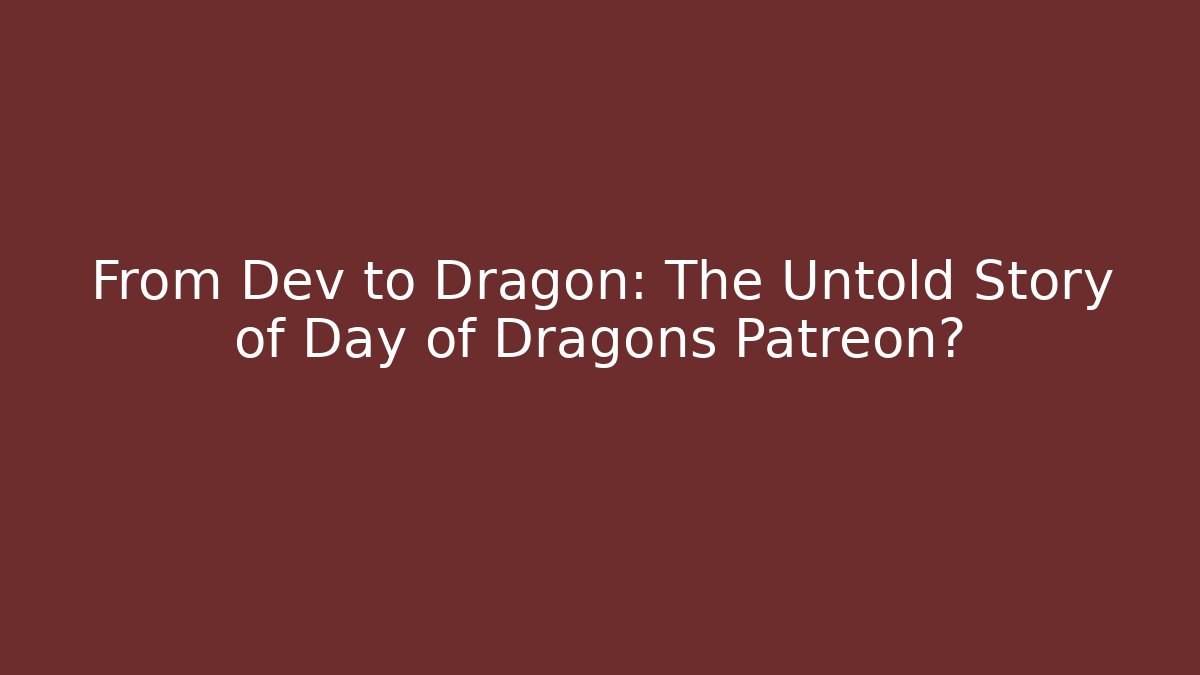 From Dev to Dragon: The Untold Story of Day of Dragons Patreon?