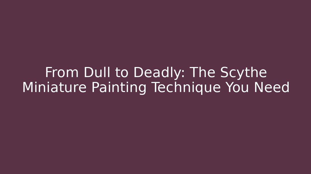 From Dull to Deadly: The Scythe Miniature Painting Technique You Need