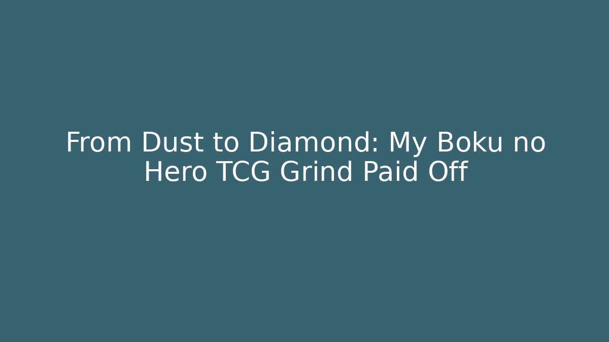 From Dust to Diamond: My Boku no Hero TCG Grind Paid Off