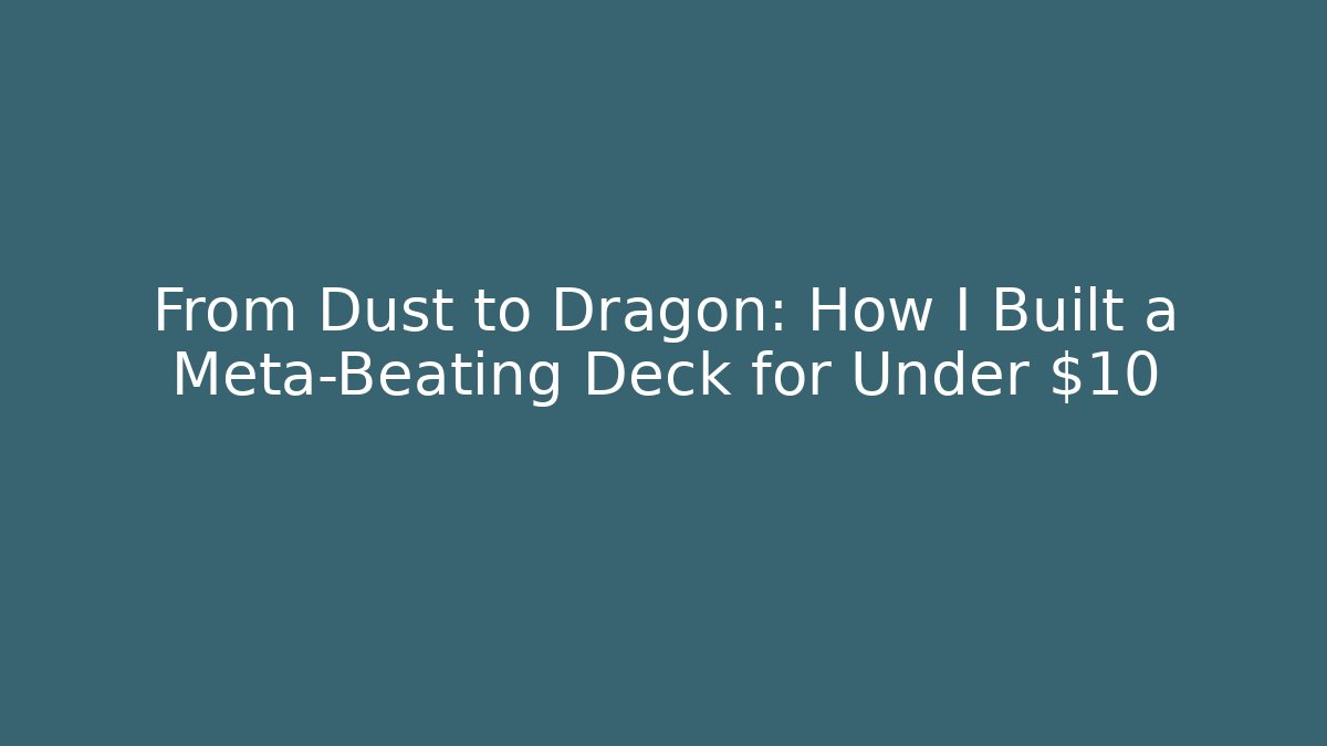From Dust to Dragon: How I Built a Meta-Beating Deck for Under $10