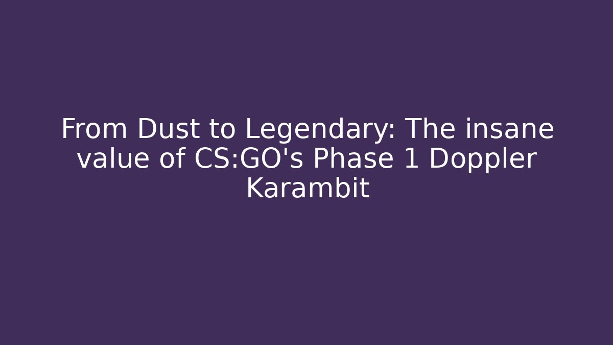 From Dust to Legendary: The insane value of CS:GO's Phase 1 Doppler Karambit