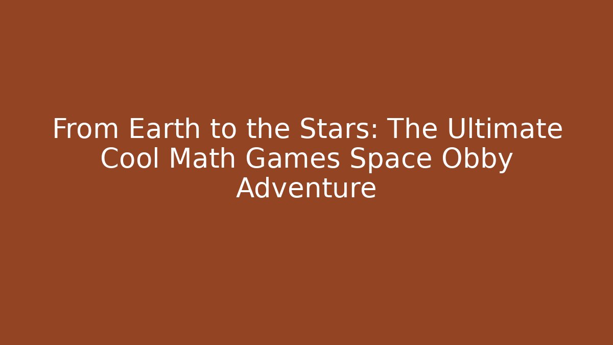 From Earth to the Stars: The Ultimate Cool Math Games Space Obby Adventure