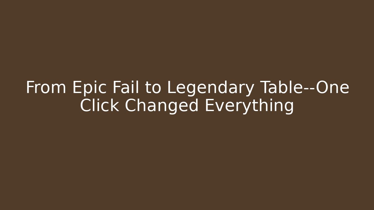 From Epic Fail to Legendary Table—One Click Changed Everything