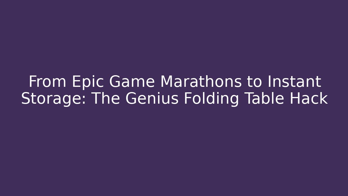 From Epic Game Marathons to Instant Storage: The Genius Folding Table Hack