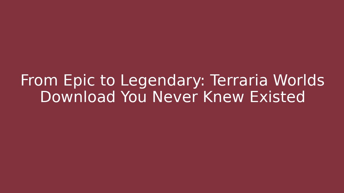 From Epic to Legendary: Terraria Worlds Download You Never Knew Existed