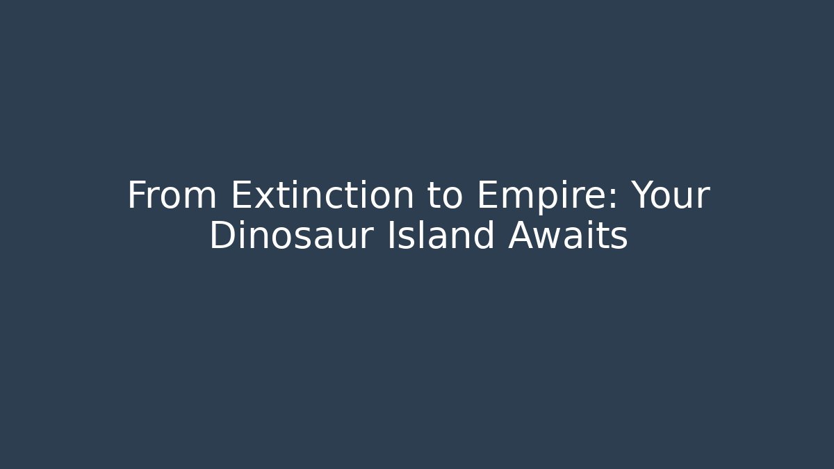From Extinction to Empire: Your Dinosaur Island Awaits