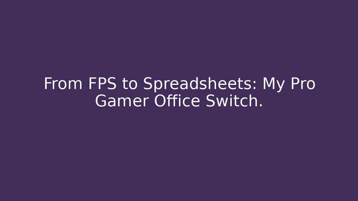 From FPS to Spreadsheets: My Pro Gamer Office Switch. - The Family Holidays
