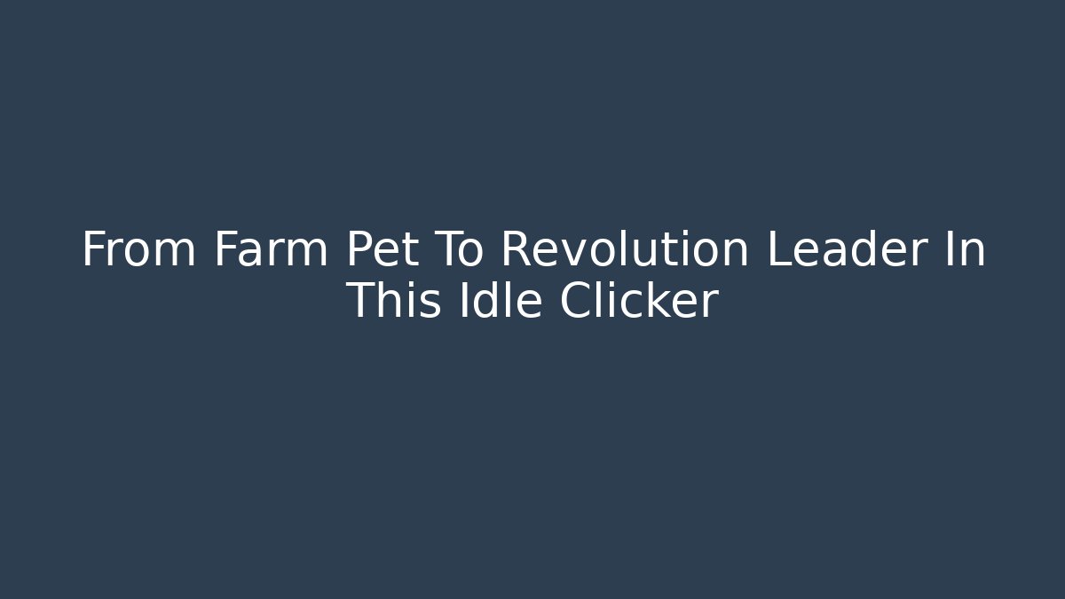 From Farm Pet To Revolution Leader In This Idle Clicker