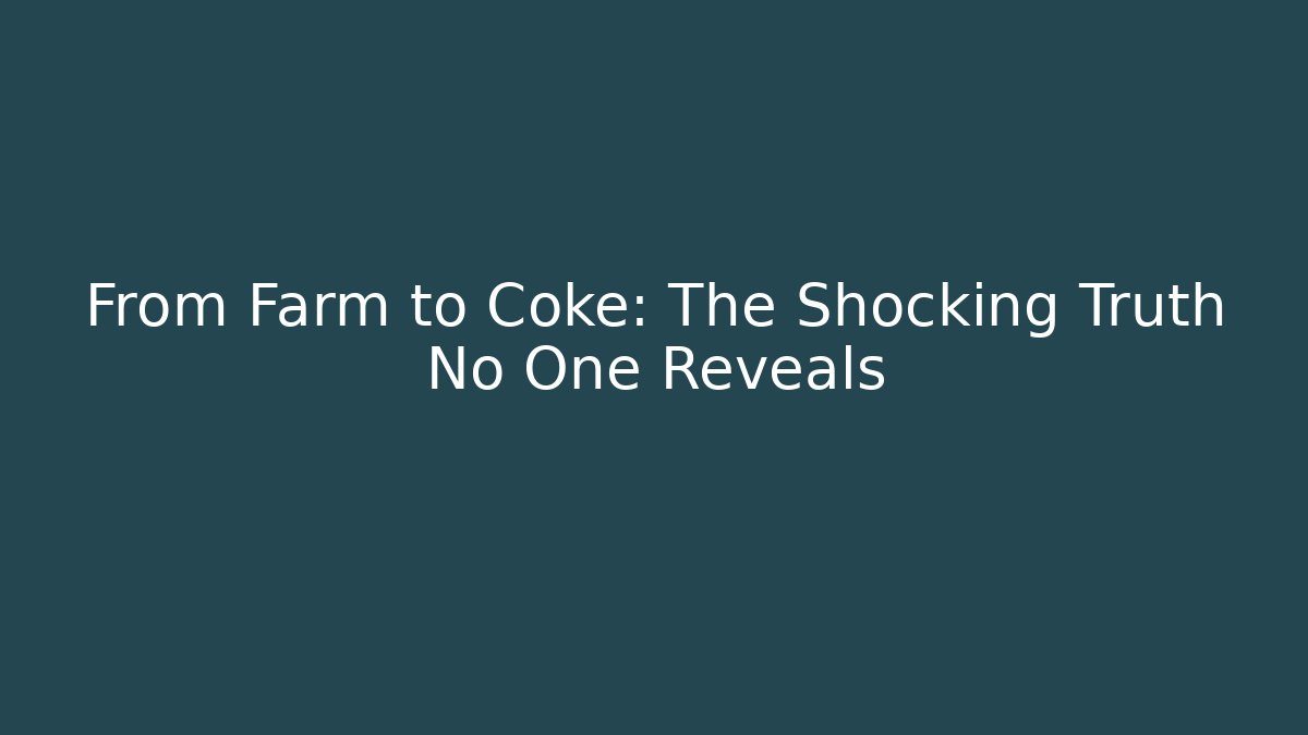 From Farm to Coke: The Shocking Truth No One Reveals