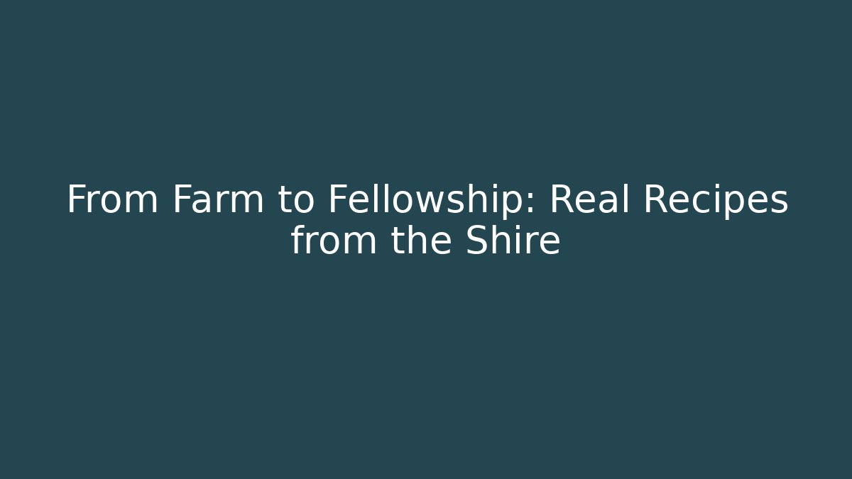 From Farm to Fellowship: Real Recipes from the Shire - The Family Holidays