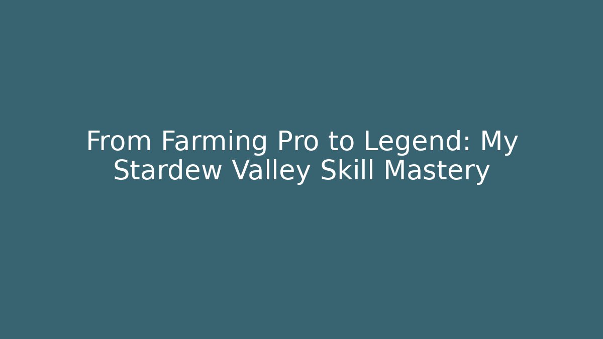 From Farming Pro to Legend: My Stardew Valley Skill Mastery