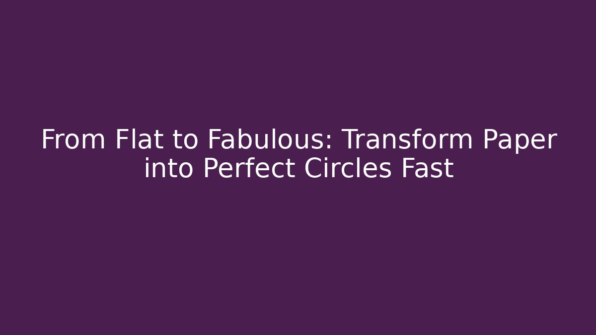 From Flat to Fabulous: Transform Paper into Perfect Circles Fast