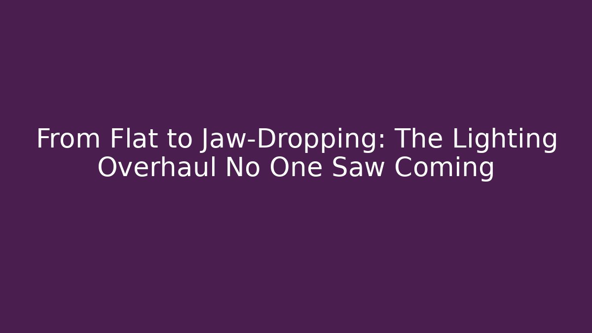 From Flat to Jaw-Dropping: The Lighting Overhaul No One Saw Coming
