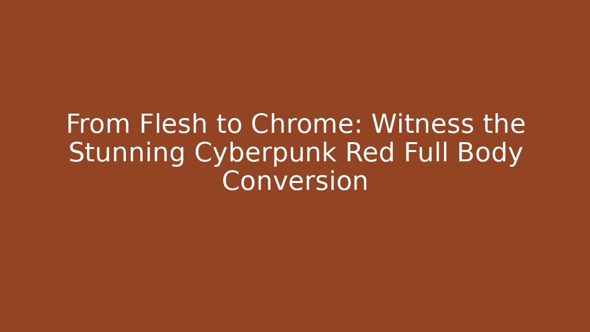 From Flesh to Chrome: Witness the Stunning Cyberpunk Red Full Body Conversion