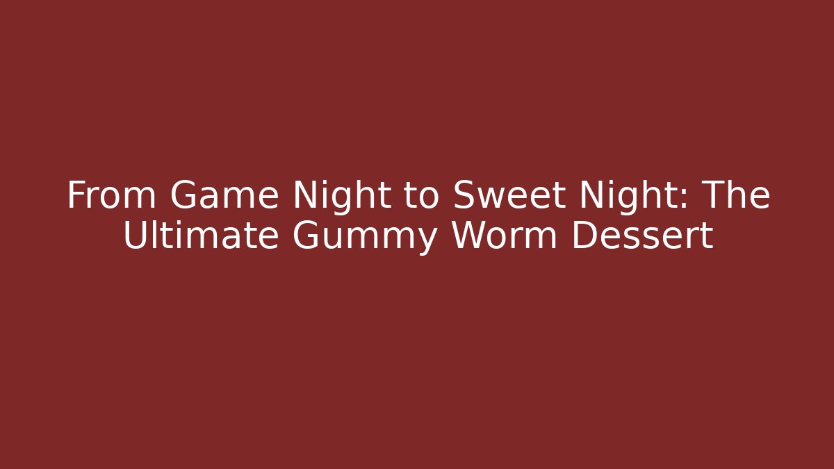 From Game Night to Sweet Night: The Ultimate Gummy Worm Dessert - The Family Holidays
