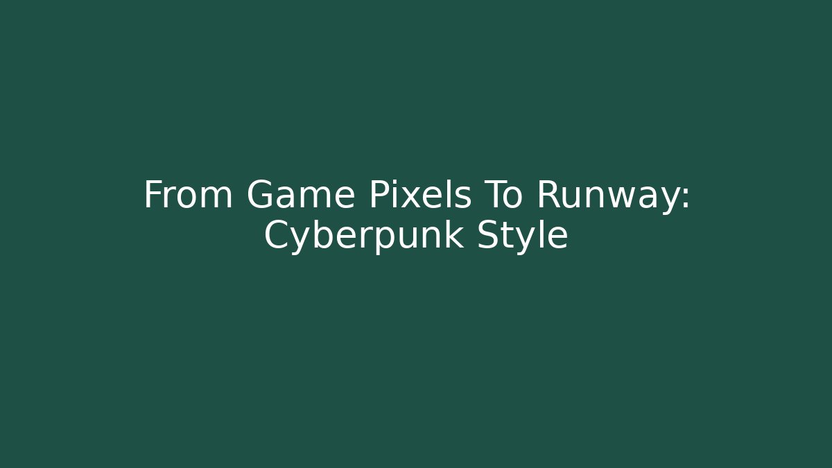 From Game Pixels To Runway: Cyberpunk Style