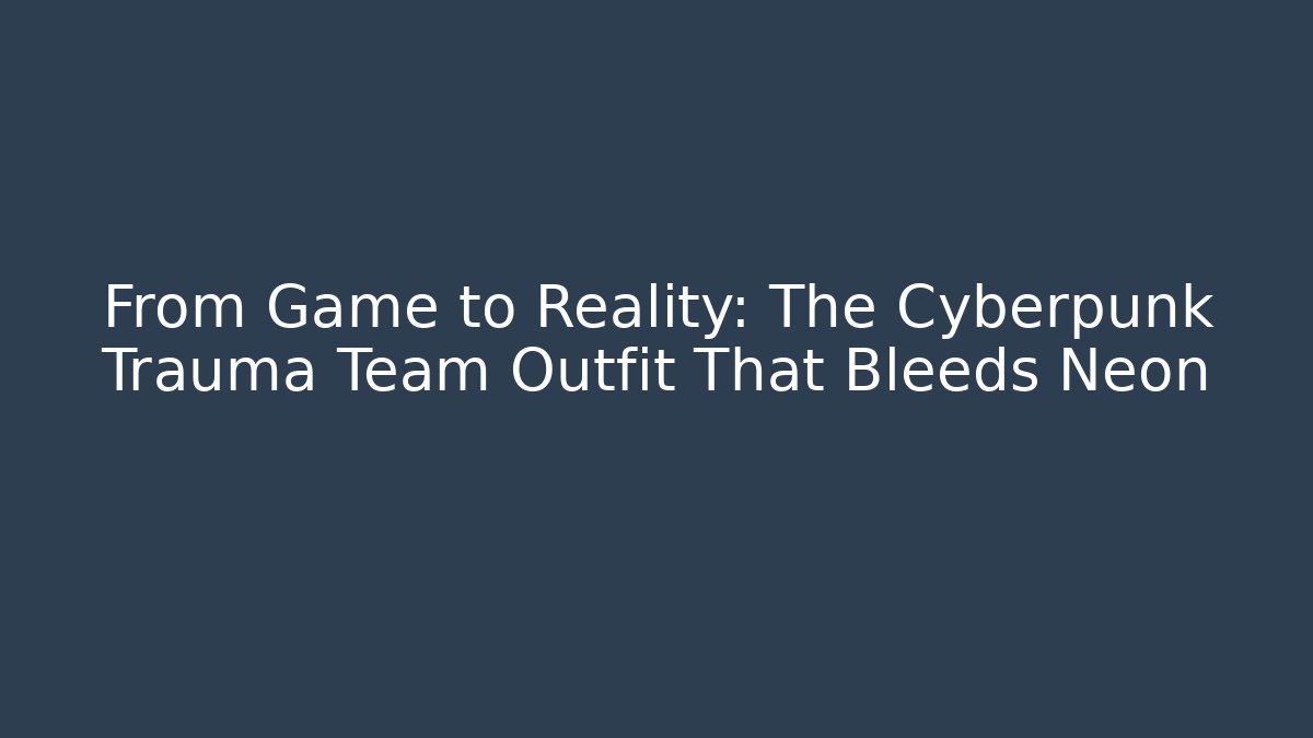 From Game to Reality: The Cyberpunk Trauma Team Outfit That Bleeds Neon