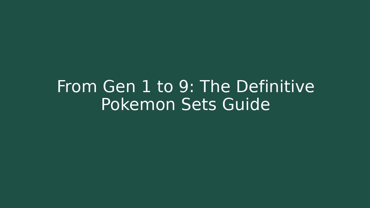 From Gen 1 to 9: The Definitive Pokémon Sets Guide
