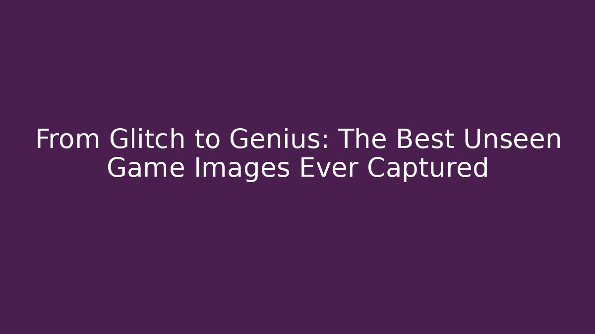 From Glitch to Genius: The Best Unseen Game Images Ever Captured
