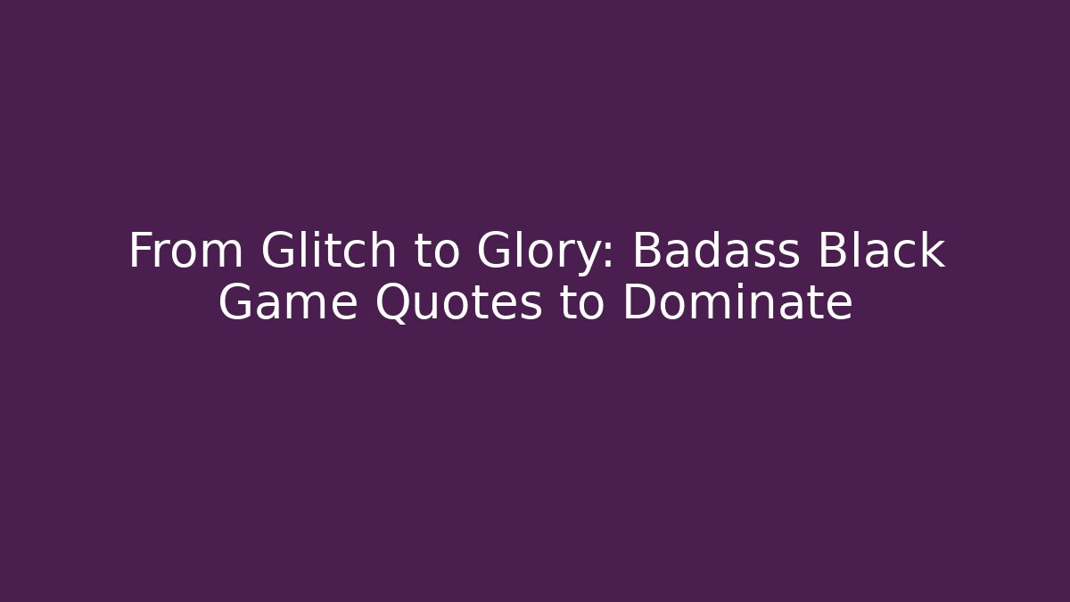 From Glitch to Glory: Badass Black Game Quotes to Dominate