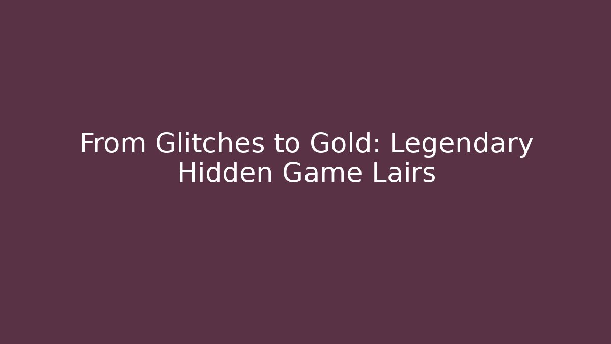 From Glitches to Gold: Legendary Hidden Game Lairs