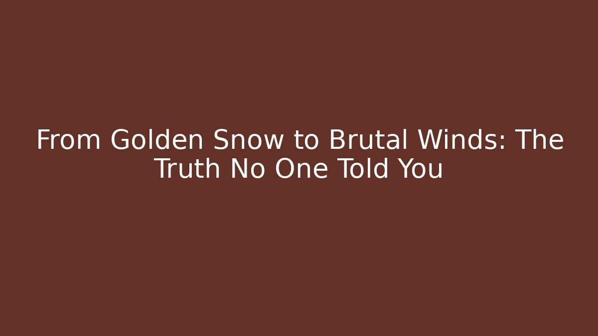From Golden Snow to Brutal Winds: The Truth No One Told You